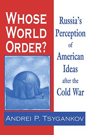 Download Whose World Order?: Russia's Perception of American Ideas after the Cold War - Andrei P. Tsygankov | ePub