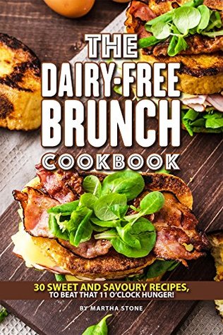 Read The Dairy-Free Brunch Cookbook: 30 Sweet and Savory Recipes, To Beat That 11 O'clock Hunger! - Martha Stone file in PDF