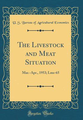 Read The Livestock and Meat Situation: Mar.-Apr., 1953; Lms-65 (Classic Reprint) - U.S. Bureau of Agricultural Economics | PDF