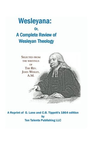 Read Online Wesleyana:: Or, A Complete Review of Wesleyan Theology - John Wesley | ePub