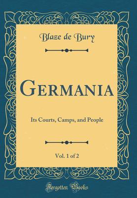 Full Download Germania, Vol. 1 of 2: Its Courts, Camps, and People (Classic Reprint) - Blaze De Bury | PDF