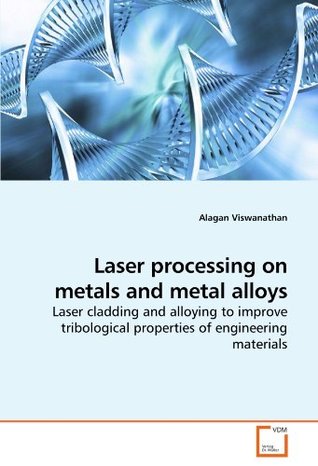 Download Laser processing on metals and metal alloys: Laser cladding and alloying to improve tribological properties of engineering materials - Alagan Viswanathan | PDF
