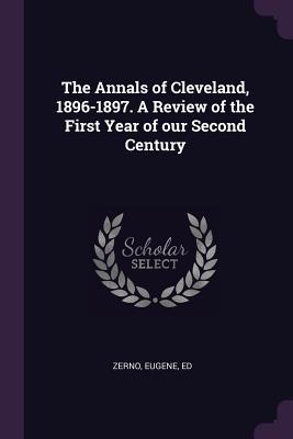 Read Online The Annals of Cleveland, 1896-1897. a Review of the First Year of Our Second Century - Eugene Zerno | PDF