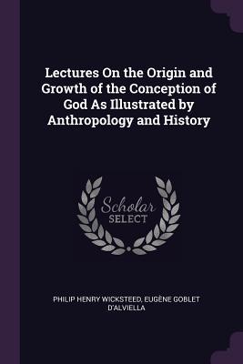 Read Lectures on the Origin and Growth of the Conception of God as Illustrated by Anthropology and History - Philip H. Wicksteed file in ePub