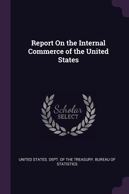 Read Online Report on the Internal Commerce of the United States - United States Dept of the Treasury Bu | PDF