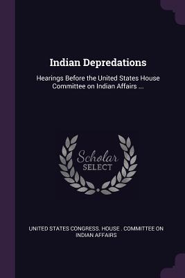 Download Indian Depredations: Hearings Before the United States House Committee on Indian Affairs - U.S. House of Representatives file in ePub