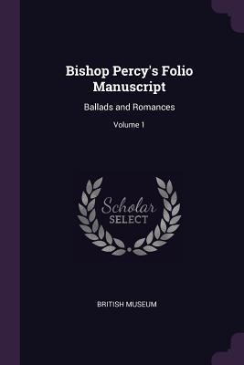 Read Online Bishop Percy's Folio Manuscript: Ballads and Romances; Volume 1 - British Museum | ePub