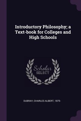 Read Online Introductory Philosophy; A Text-Book for Colleges and High Schools - Charles Albert Dubray | ePub