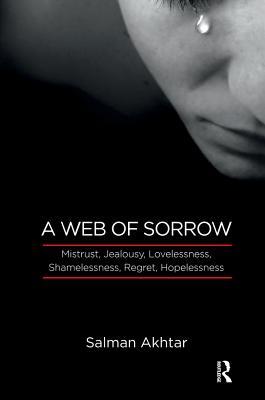 Download A Web of Sorrow: Mistrust, Jealousy, Lovelessness, Shamelessness, Regret, Hopelessness - Salman Akhtar file in PDF