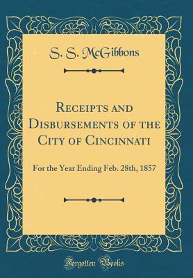 Full Download Receipts and Disbursements of the City of Cincinnati: For the Year Ending Feb. 28th, 1857 (Classic Reprint) - S S McGibbons | ePub