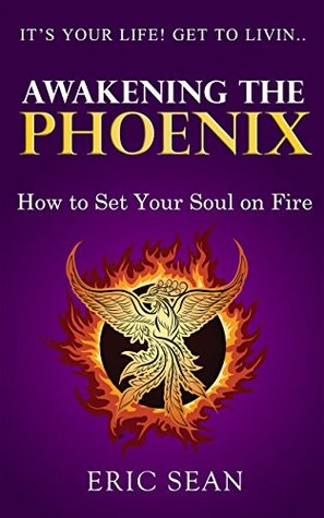 Read Online Awakening The Phoenix: How to set your soul on fire - Eric Sean file in ePub