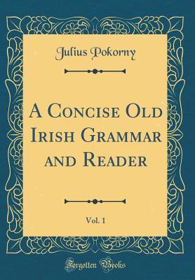 Read Online A Concise Old Irish Grammar and Reader, Vol. 1 (Classic Reprint) - Julius Pokorny file in PDF