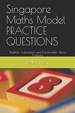Full Download Singapore Maths Model PRACTICE QUESTIONS: Addition, Subtraction and Combination Word Problems - Alan Lai | PDF