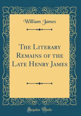 Read Online The Literary Remains of the Late Henry James (Classic Reprint) - William James | ePub
