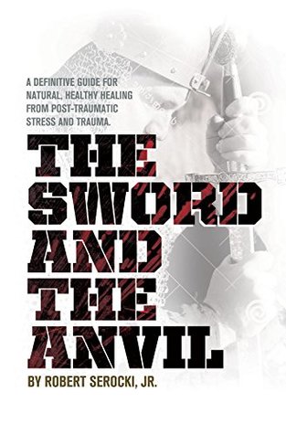 Full Download The Sword And The Anvil: A definitive guide for natural, healthy healing from Post-Traumatic Stress and Trauma. - Robert Serocki file in ePub