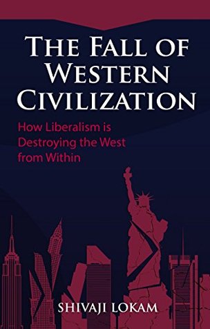 Download The Fall of Western Civilization: How Liberalism is Destroying the West from Within - Shivaji Lokam file in ePub
