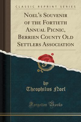 Read Noel's Souvenir of the Fortieth Annual Picnic, Berrien County Old Settlers Association (Classic Reprint) - Theophilus Noel file in ePub