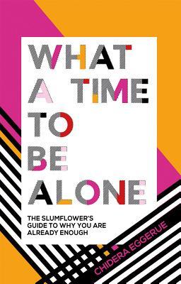 Read Online What a Time to Be Alone: The Slumflower's Guide to Why You Are Already Enough - Chidera Eggerue | PDF