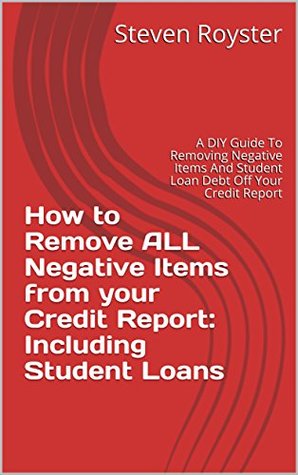 Download How to Remove ALL Negative Items from your Credit Report: Including Student Loans: A DIY Guide To Removing Negative Items And Student Loan Debt Off Your Credit Report - Steven Royster | ePub