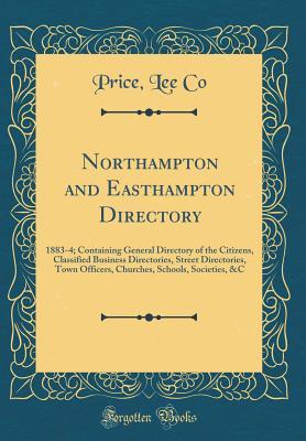 Read Online Northampton and Easthampton Directory: 1883-4; Containing General Directory of the Citizens, Classified Business Directories, Street Directories, Town Officers, Churches, Schools, Societies, &c (Classic Reprint) - Price Lee Co | PDF