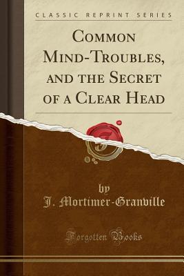 Read Online Common Mind-Troubles, and the Secret of a Clear Head (Classic Reprint) - Joseph Mortimer Granville | ePub