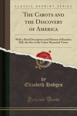 Read The Cabots and the Discovery of America: With a Brief Description and History of Brandon Hill, the Site of the Cabot Memorial Tower (Classic Reprint) - Elizabeth Hodges | PDF