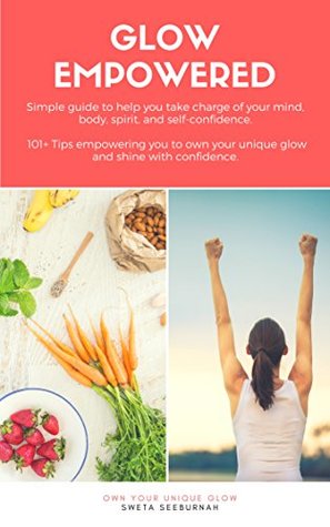 Read Glow Empowered - Easy Guide to help You Transform Your Mind, Body, Spirit and Self-Confidence: Own Your Unique Glow - Sweta Seeburnah | PDF