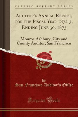 Read Online Auditor's Annual Report, for the Fiscal Year 1872-3, Ending June 30, 1873: Monroe Ashbury, City and County Auditor, San Francisco (Classic Reprint) - San Francisco Auditor Office file in ePub