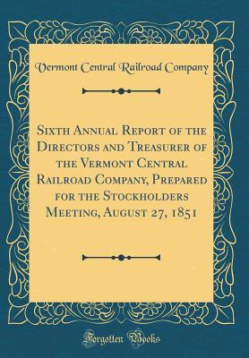 Read Sixth Annual Report of the Directors and Treasurer of the Vermont Central Railroad Company, Prepared for the Stockholders Meeting, August 27, 1851 (Classic Reprint) - Vermont Central Railroad Company file in ePub