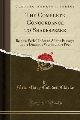 Read Online The Complete Concordance to Shakespeare: Being a Verbal Index to All the Passages in the Dramatic Works of the Poet (Classic Reprint) - Mary Cowden Clarke | ePub