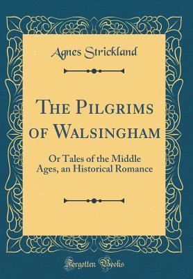 Read Online The Pilgrims of Walsingham: Or Tales of the Middle Ages, an Historical Romance (Classic Reprint) - Agnes Strickland | PDF