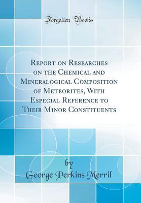 Download Report on Researches on the Chemical and Mineralogical Composition of Meteorites, with Especial Reference to Their Minor Constituents (Classic Reprint) - George Perkins Merril | PDF