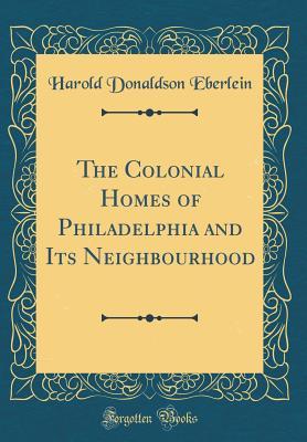 Download The Colonial Homes of Philadelphia and Its Neighbourhood (Classic Reprint) - Harold Donaldson Eberlein file in PDF