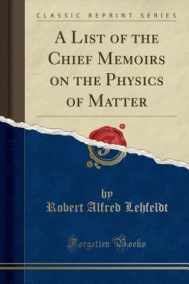Read Online A List of the Chief Memoirs on the Physics of Matter (Classic Reprint) - Robert Alfred Lehfeldt file in PDF