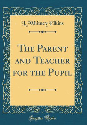 Read The Parent and Teacher for the Pupil (Classic Reprint) - L Whitney Elkins file in PDF