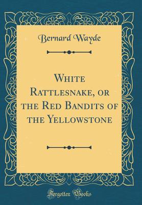 Read Online White Rattlesnake, or the Red Bandits of the Yellowstone (Classic Reprint) - Bernard Wayde | PDF