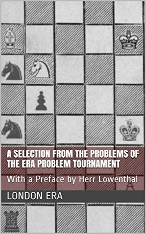 Full Download A Selection from the Problems of the ERA Problem Tournament: With a Preface by Herr Lowenthal - London Era | PDF