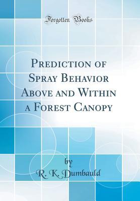 Read Prediction of Spray Behavior Above and Within a Forest Canopy (Classic Reprint) - R K Dumbauld file in ePub