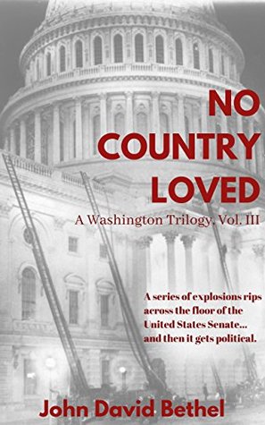 Read Online No Country Loved: A series of explosions rips across the floor of the United States Senateand then it gets political. (A Washington Trilogy Book 3) - John David Bethel | ePub