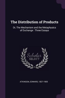 Download The Distribution of Products: Or, the Mechanism and the Metaphysics of Exchange: Three Essays - Edward Atkinson | PDF