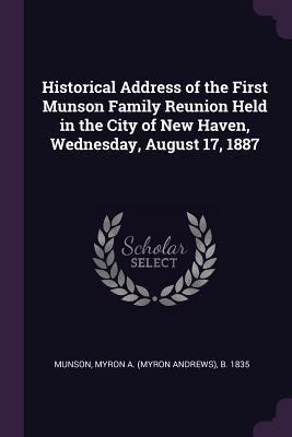 Full Download Historical Address of the First Munson Family Reunion Held in the City of New Haven, Wednesday, August 17, 1887 - Myron Andrews] 1835- [From Old [Munson file in PDF