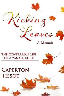 Full Download Kicking Leaves: The Contrarian Life of a Yankee Rebel - Caperton Tissot file in ePub