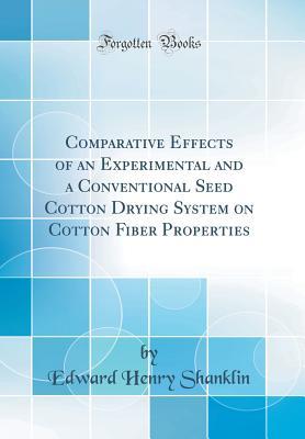 Read Online Comparative Effects of an Experimental and a Conventional Seed Cotton Drying System on Cotton Fiber Properties (Classic Reprint) - Edward Henry Shanklin | ePub