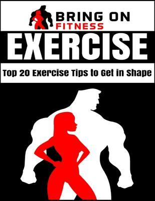 Read Exercise: Top 20 Exercise Tips to Get in Shape - Bring on Fitness file in PDF