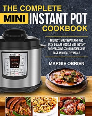 Read Online The Complete Mini Instant Pot Cookbook: The Best, Mouthwatering and Easy 3 Quart Models Mini Instant Pot Pressure Cooker Recipes for Fast and Healthy Meals - Margie Obrien file in ePub