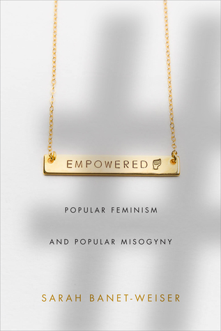 Read Online Empowered: Popular Feminism and Popular Misogyny - Sarah Banet-Weiser | PDF