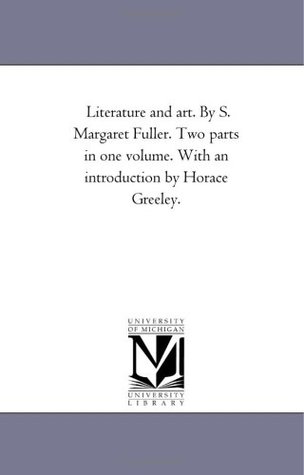 Read Online Literature and art. By S. Margaret Fuller. Two parts in one volume. With an introduction by Horace Greeley. (The Michigan Historical Reprint Series) - Michigan Historical Reprint Series | ePub