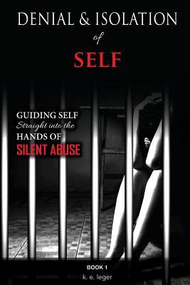Read Denial and Isolation of Self: Guiding Self Straight Into the Hands of Silent Abuse Book 1 - MS K E Leger file in ePub