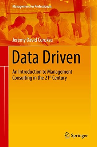 Read Data Driven: An Introduction to Management Consulting in the 21st Century (Management for Professionals) - Jeremy David Curuksu | ePub