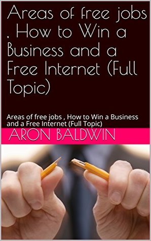 Read Areas of free jobs, How to Win a Business and a Free Internet (Full Topic): Areas of free jobs, How to Win a Business and a Free Internet (Full Topic) (online jops Book 1) - Aron Baldwin file in PDF